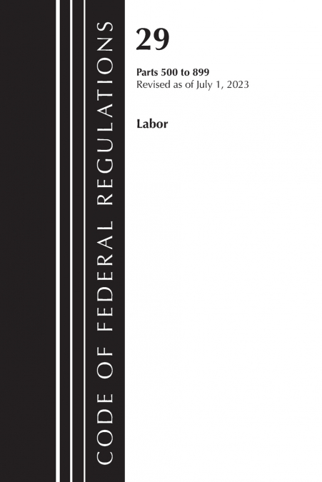 Code of Federal Regulations, Title 29 Labor/ 500-899, Revised as of July 1, 2023