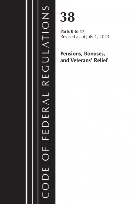 Code of Federal Regulations, Title 38 Pensions, Bonuses and Veterans’ Relief 0-17, Revised as of July 1, 2023