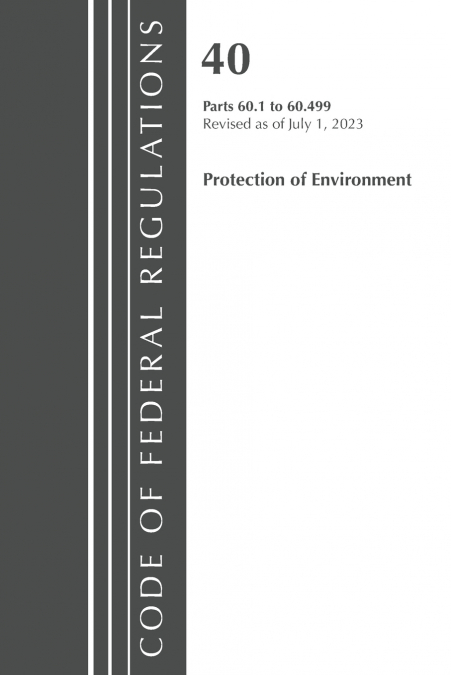 Code of Federal Regulations, Title 40 Protection of the Environment 60.1-60.499, Revised as of July 1, 2023