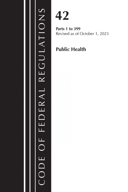 Code of Federal Regulations, Title 42 Public Health 1-399, Revised as of October 1, 2023