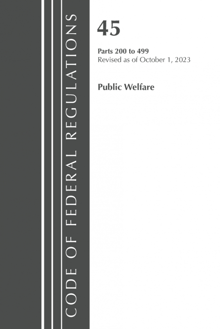 Code of Federal Regulations, TITLE 45 PUBLIC WELFARE 200-499, Revised as of October 1, 2023