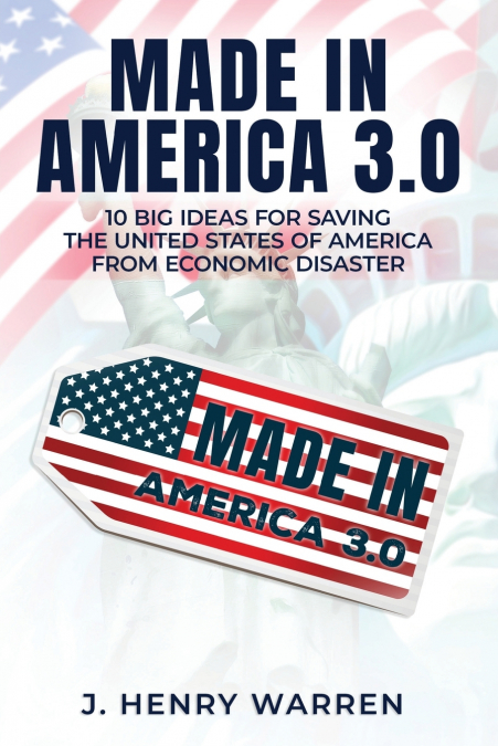 MADE IN AMERICA 3.0 10 BIG IDEAS FOR SAVING THE UNITED STATES OF AMERICA FROM ECONOMIC DISASTER