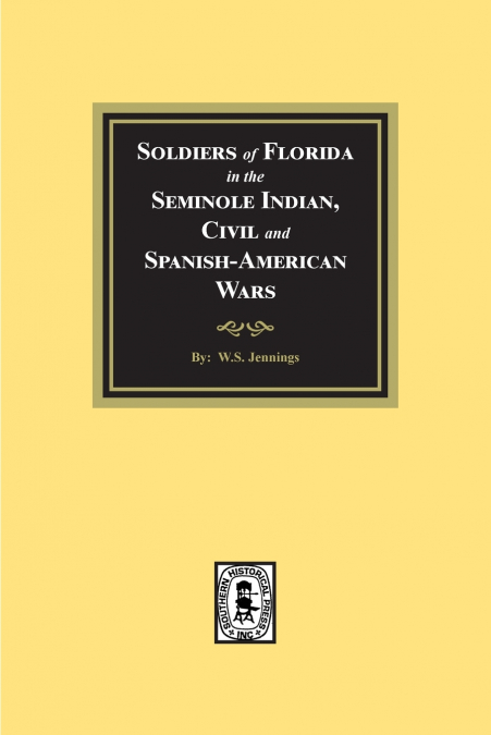 Soldiers of Florida in the Seminole Indian, Civil and Spanish-American Wars.