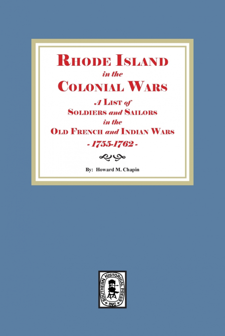 Rhode Island in the Colonial Wars. A list of Rhode Island Soldiers and Sailors in the Old French and Indian War, 1755-1762
