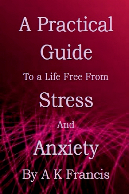 A Practical Guide To a Life Free From Stress and Anxiety