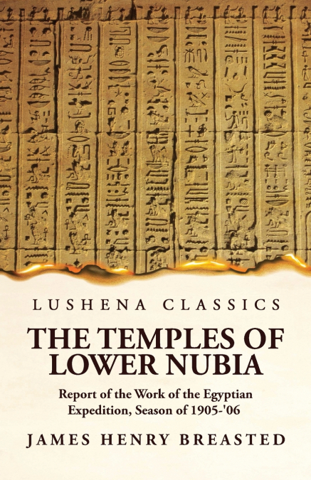 The Temples of Lower Nubia Report of the Work of the Egyptian Expedition, Season of 1905-’06