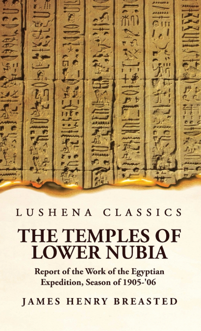 The Temples of Lower Nubia Report of the Work of the Egyptian Expedition, Season of 1905-’06