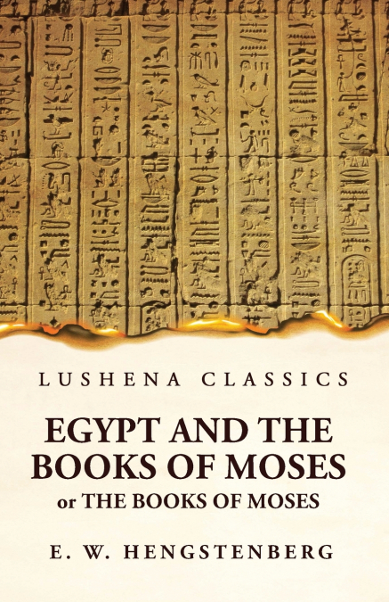 Egypt and the Books of Moses Or the Books of Moses; Illustrated by the Monuments of Egypt