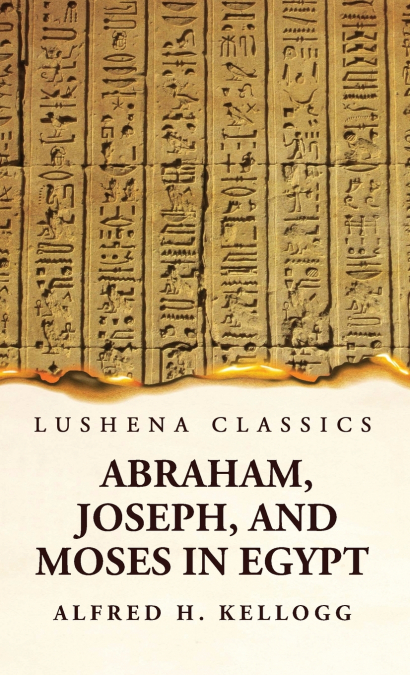 Abraham, Joseph, and Moses in Egypt Being a Course of Lectures Delivered Before the Theological Seminary, Princeton, New Jersey