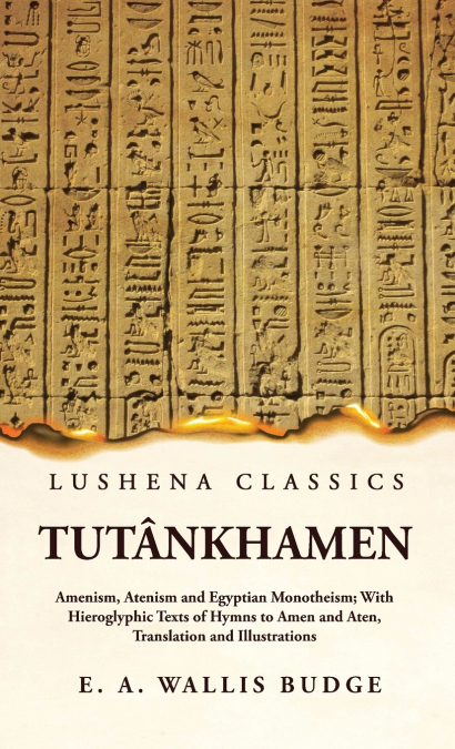 Tutânkhamen Amenism, Atenism and Egyptian Monotheism; With Hieroglyphic Texts of Hymns to Amen and Aten, Translation and Illustrations