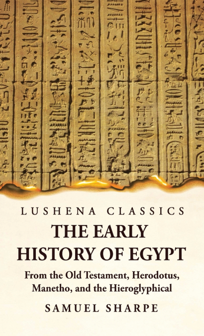 The Early History of Egypt From the Old Testament, Herodotus, Manetho, and the Hieroglyphical Incriptions