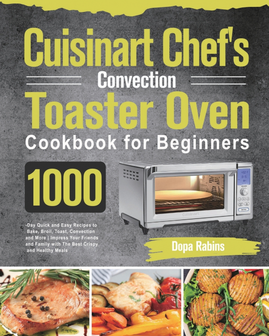Cuisinart Chef’s Convection Toaster Oven Cookbook for Beginners