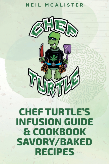 CHEF TURTLE’S INFUSION GUIDE & COOKBOOK SAVORY-BAKED RECIPES