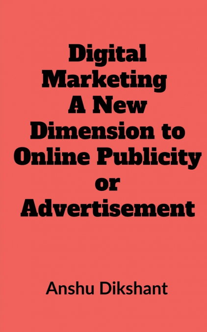 Digital Marketing - A New Dimension to Online Publicity or Advertisement