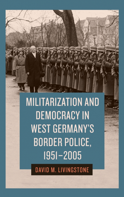 Militarization and Democracy in West Germany’s Border Police, 1951-2005
