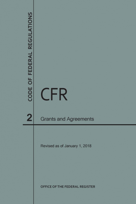 Code of Federal Regulations Title 2, Grants and Agreements, 2018