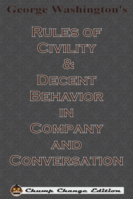 George Washington’s Rules of Civility & Decent Behavior in Company and Conversation (Chump Change Edition)
