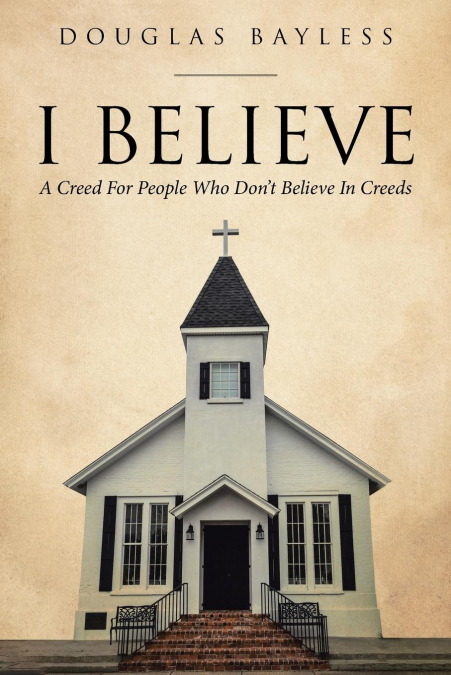 I BELIEVE . . .  A Creed For People Who Don’t Believe In Creeds