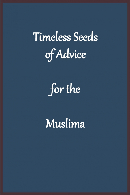 Timeless Seeds of Wisdom and Advice for the Muslima