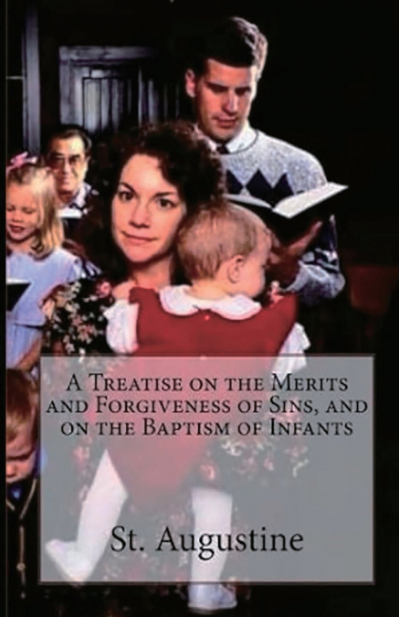 A Treatise on the Merits and Forgiveness of Sins, and on the Baptism of Infants