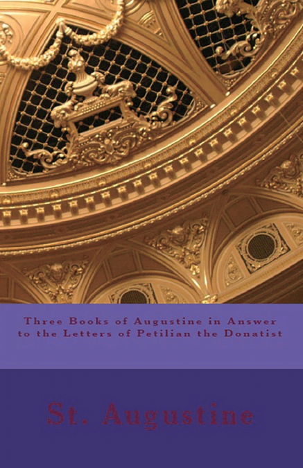 Three Books of Augustine in Answer to the Letters of Petilian the Donatist