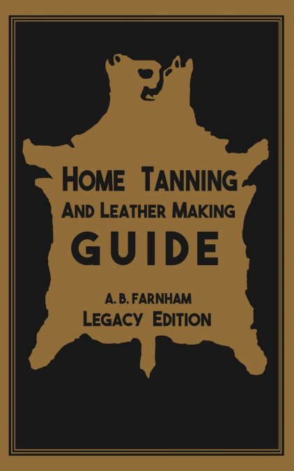 Home Tanning And Leather Making Guide (Legacy Edition)