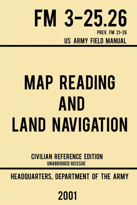 Map Reading And Land Navigation - FM 3-25.26 US Army Field Manual FM 21-26 (2001 Civilian Reference Edition)