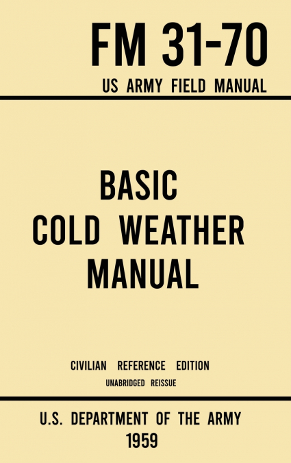 Basic Cold Weather Manual - FM 31-70 US Army Field Manual (1959 Civilian Reference Edition)