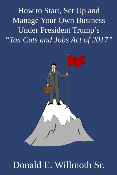 How to Start, Set Up and Manage Your Own Business Under President Trump’s 'Tax Cuts and Jobs Act of 2017'