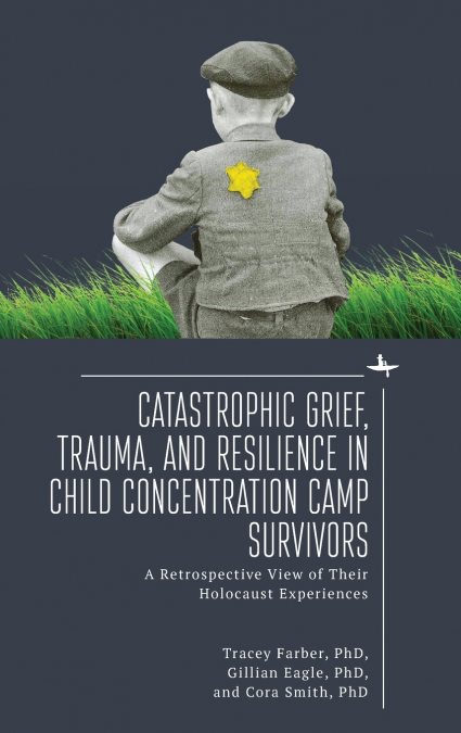 Catastrophic Grief, Trauma, and Resilience in Child Concentration Camp Survivors