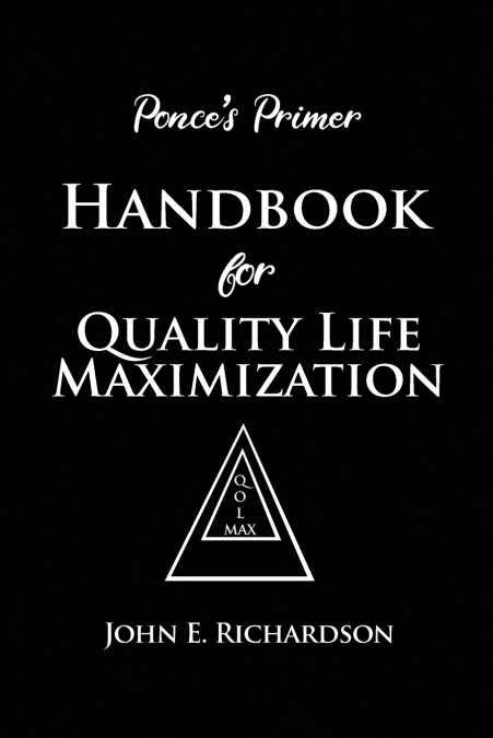 Ponce’s Primer Handbook for Quality Life Maximization