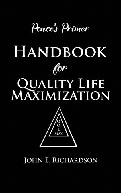 Ponce’s Primer Handbook for Quality Life Maximization