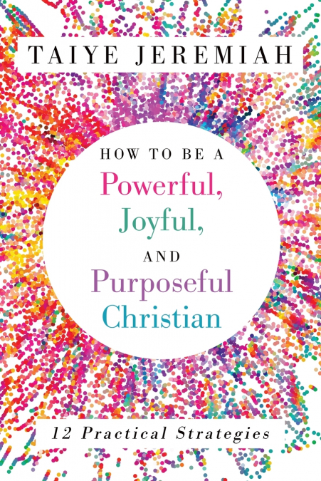 How To Be A Powerful, Joyful, And Purposeful Christian