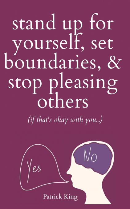 Stand Up For Yourself, Set Boundaries, & Stop Pleasing Others (if that’s okay with you?)