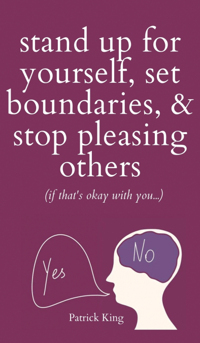 Stand Up For Yourself, Set Boundaries, & Stop Pleasing Others (if that’s okay with you?)