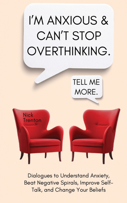 I’m Anxious and Can’t Stop Overthinking. Dialogues to Understand Anxiety, Beat Negative Spirals, Improve Self-Talk, and Change Your Beliefs