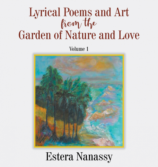Lyrical Poems and Art from the Garden of Nature and Love  Volume 1