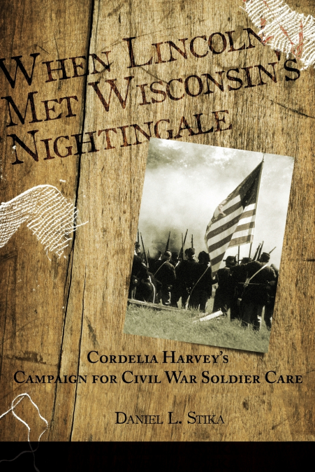 When Lincoln met Wisconsin’s Nightingale Cordelia Harvey’s Campaign for Civil War Soldier Care