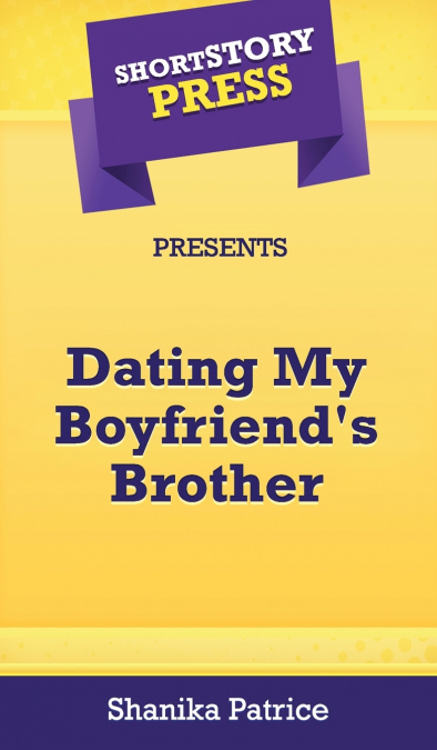 Short Story Press Presents Dating My Boyfriend’s Brother