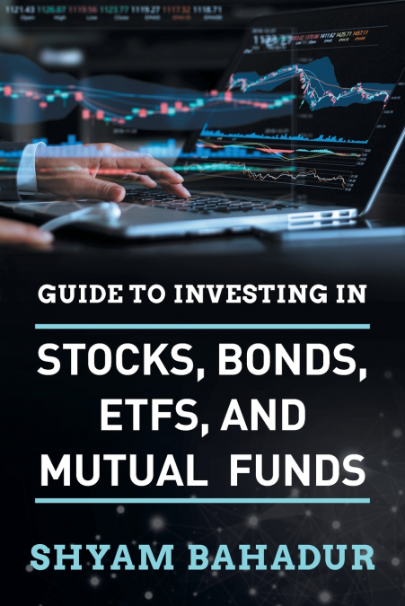 Guide to investing in Stocks, Bonds, ETFS and Mutual Funds