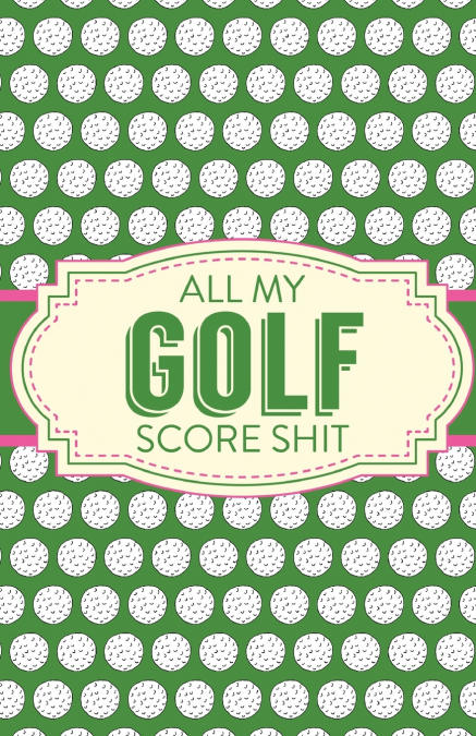 All My Golf Score Shit