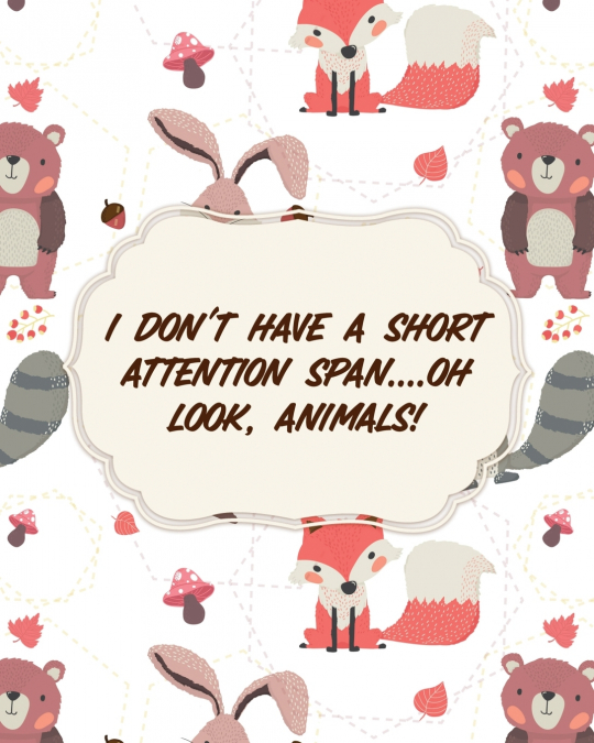 I Don’t Have A Short Attention Span Oh Look, Animals