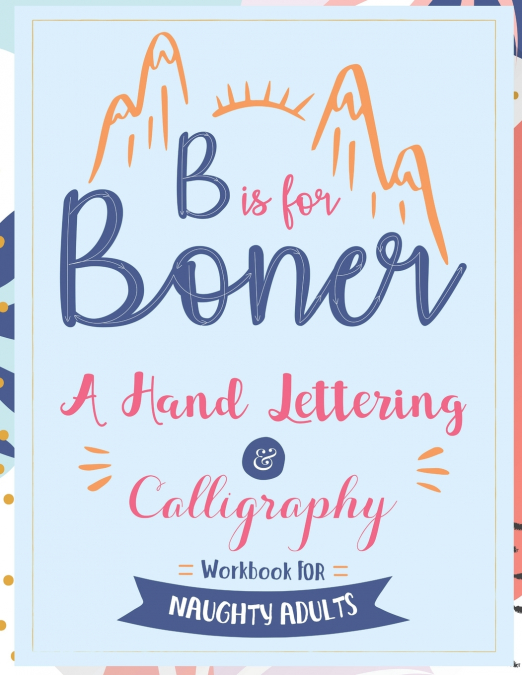 B is for Boner - A Hand Lettering and Calligraphy Workbook for Naughty Adults