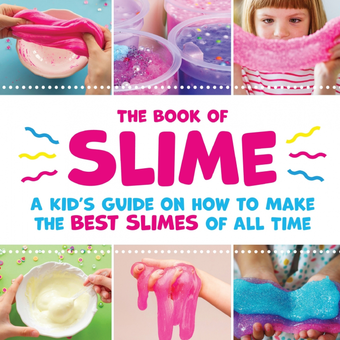 The Book of Slime - A Kid’s Guide on How to Make the Best Slimes of All Time