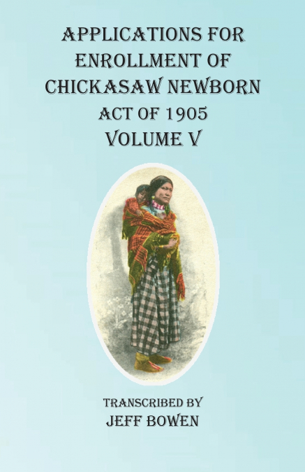 Applications For Enrollment of Chickasaw Newborn  Act of 1905 Volume V