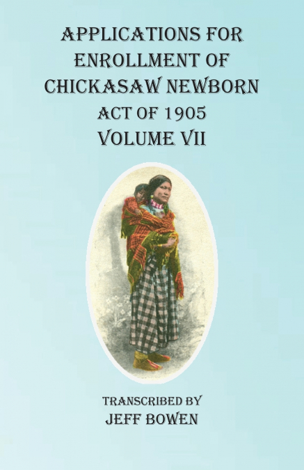 Applications For Enrollment of Chickasaw Newborn Act of 1905   Volume VII