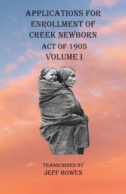 Applications For Enrollment of Creek Newborn Act of 1905    Volume I