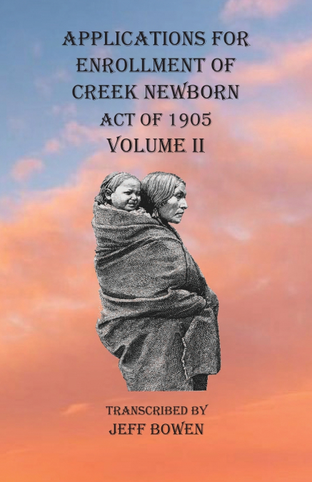 Applications For Enrollment of Creek Newborn Act of 1905    Volume II