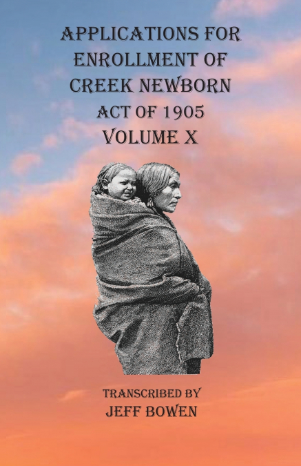 Applications For Enrollment of Creek Newborn Act of 1905    Volume X
