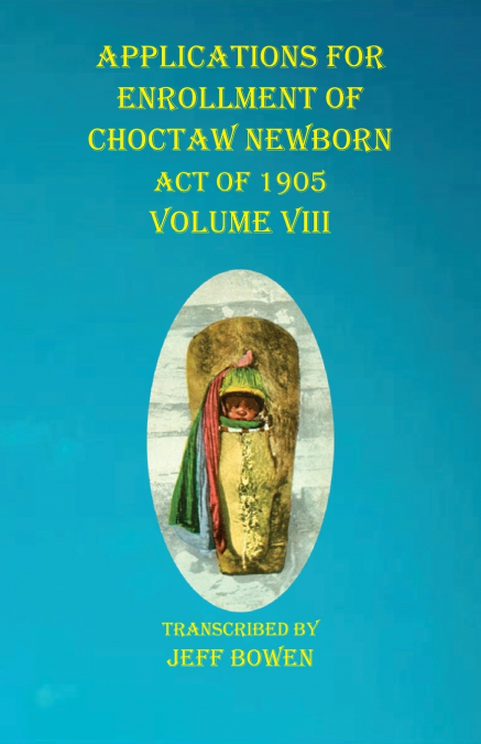 Applications For Enrollment of Choctaw  Newborn Act of 1905    Volume VIII